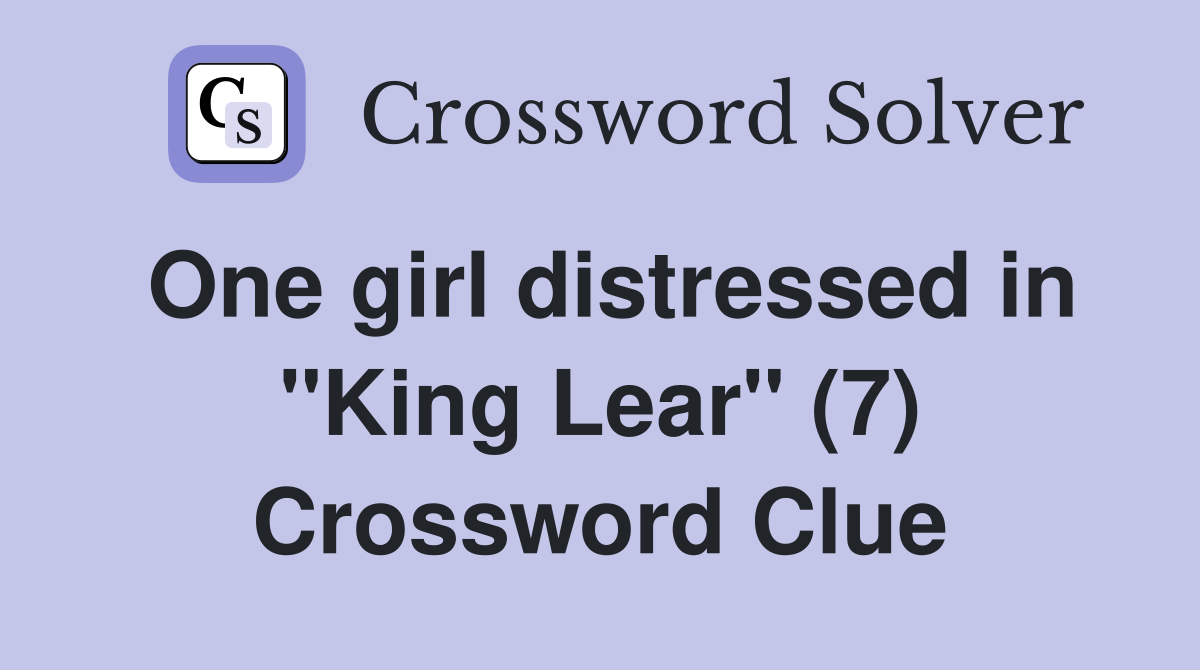One girl distressed in "King Lear" (7) Crossword Clue Answers Crossword Solver